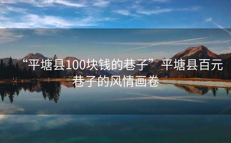 “平塘縣100塊錢的巷子”平塘縣百元巷子的風(fēng)情畫卷