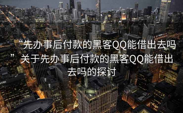“先辦事后付款的黑客QQ能借出去嗎”關(guān)于先辦事后付款的黑客QQ能借出去嗎的探討