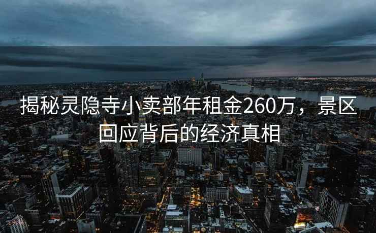 揭秘靈隱寺小賣部年租金260萬，景區(qū)回應背后的經(jīng)濟真相