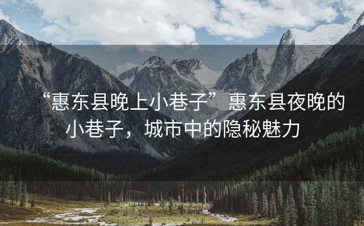 “惠東縣晚上小巷子”惠東縣夜晚的小巷子，城市中的隱秘魅力