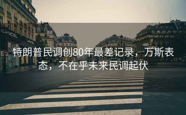 特朗普民調(diào)創(chuàng)80年最差記錄，萬斯表態(tài)，不在乎未來民調(diào)起伏