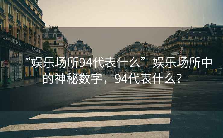“娛樂場所94代表什么”娛樂場所中的神秘?cái)?shù)字，94代表什么？