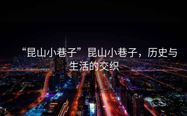 “昆山小巷子”昆山小巷子，歷史與生活的交織