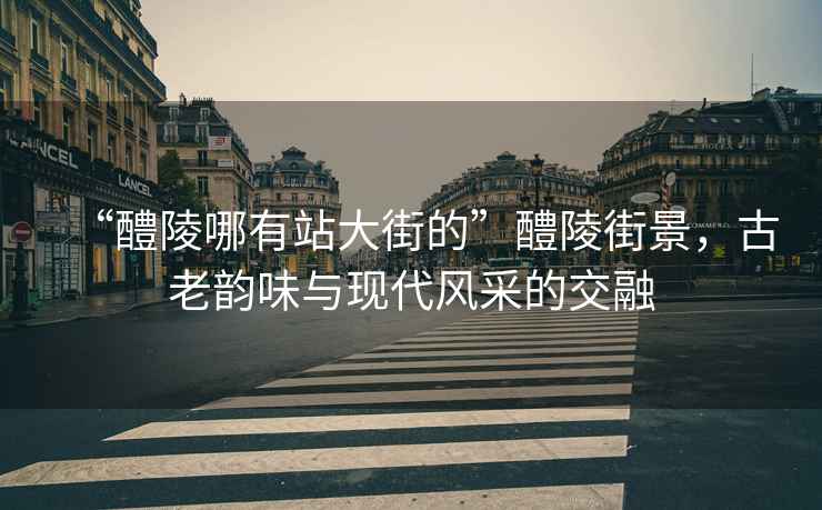 “醴陵哪有站大街的”醴陵街景，古老韻味與現(xiàn)代風采的交融