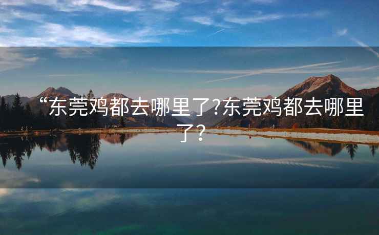 “東莞雞都去哪里了?東莞雞都去哪里了？