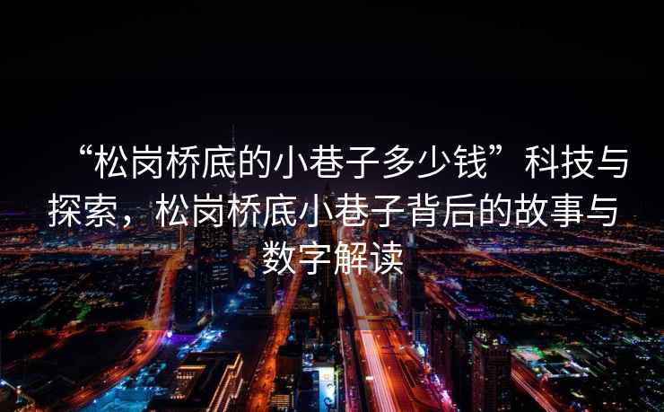 “松崗橋底的小巷子多少錢”科技與探索，松崗橋底小巷子背后的故事與數(shù)字解讀