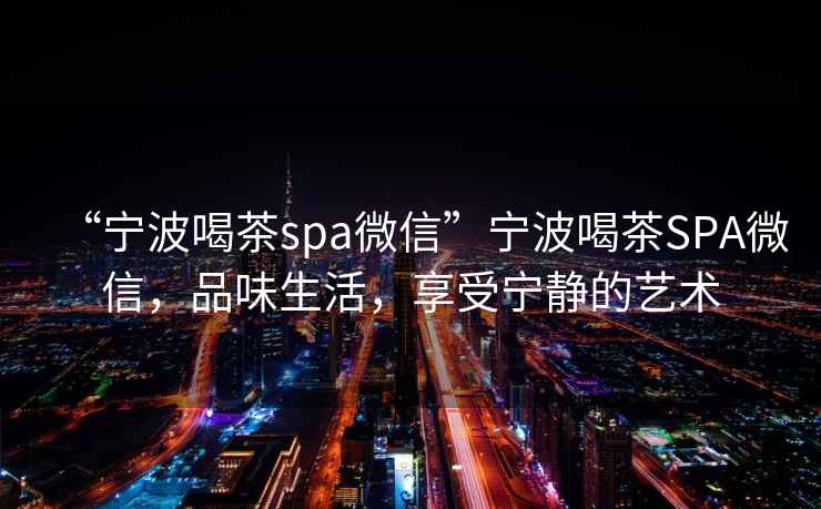 “寧波喝茶spa微信”寧波喝茶SPA微信，品味生活，享受寧?kù)o的藝術(shù)