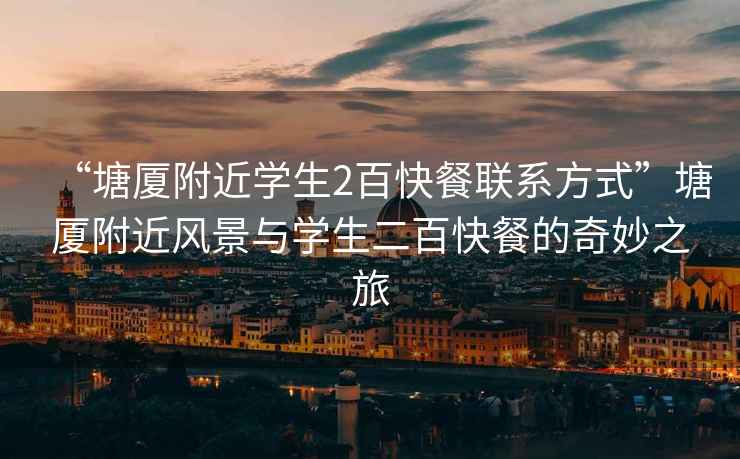 “塘廈附近學(xué)生2百快餐聯(lián)系方式”塘廈附近風(fēng)景與學(xué)生二百快餐的奇妙之旅