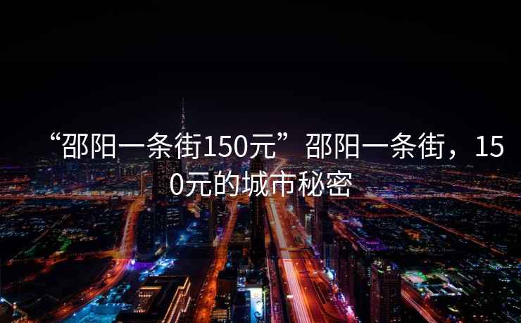 “邵陽一條街150元”邵陽一條街，150元的城市秘密