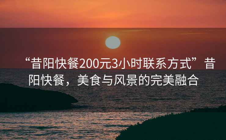 “昔陽快餐200元3小時聯(lián)系方式”昔陽快餐，美食與風景的完美融合