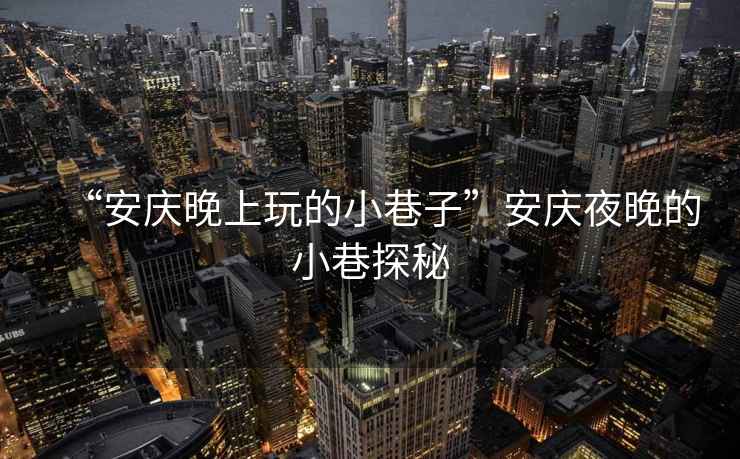 “安慶晚上玩的小巷子”安慶夜晚的小巷探秘