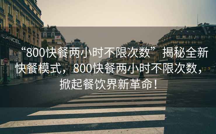 “800快餐兩小時不限次數(shù)”揭秘全新快餐模式，800快餐兩小時不限次數(shù)，掀起餐飲界新革命！