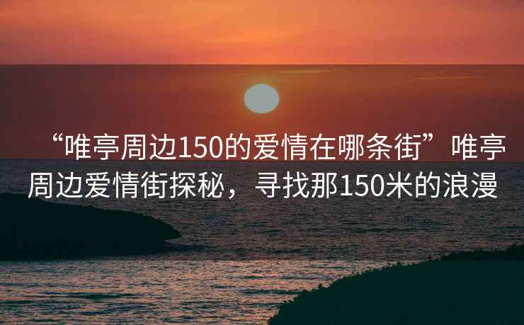 “唯亭周邊150的愛(ài)情在哪條街”唯亭周邊愛(ài)情街探秘，尋找那150米的浪漫
