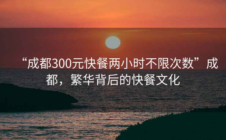 “成都300元快餐兩小時(shí)不限次數(shù)”成都，繁華背后的快餐文化