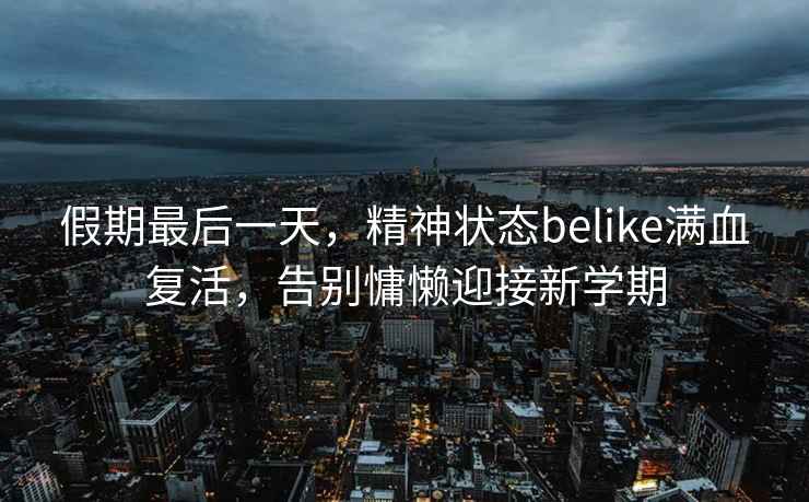 假期最后一天，精神狀態(tài)belike滿血復(fù)活，告別慵懶迎接新學(xué)期