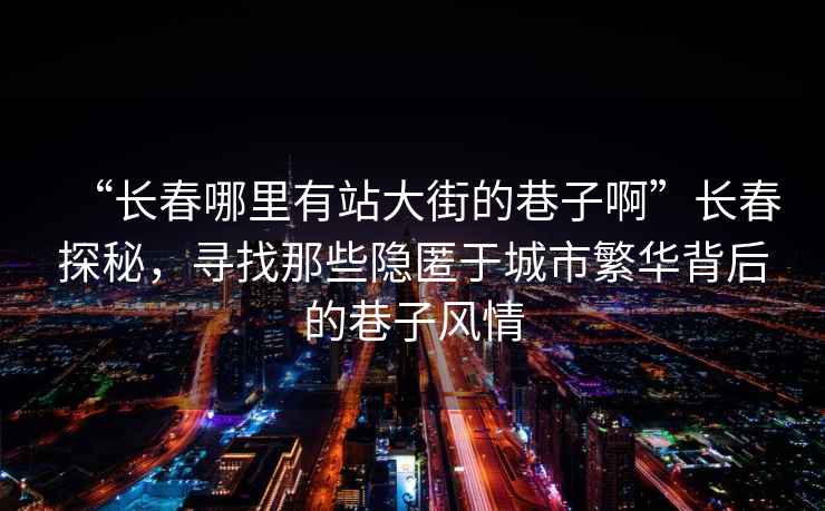 “長春哪里有站大街的巷子啊”長春探秘，尋找那些隱匿于城市繁華背后的巷子風(fēng)情