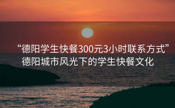 “德陽學生快餐300元3小時聯(lián)系方式”德陽城市風光下的學生快餐文化