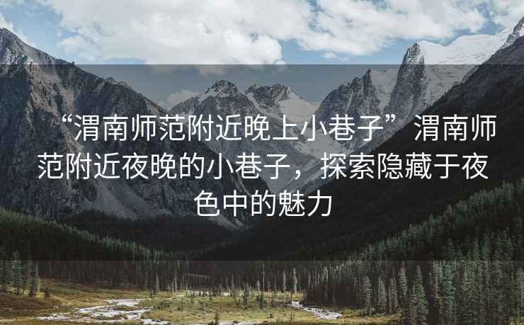 “渭南師范附近晚上小巷子”渭南師范附近夜晚的小巷子，探索隱藏于夜色中的魅力