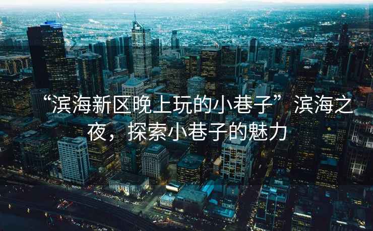 “濱海新區(qū)晚上玩的小巷子”濱海之夜，探索小巷子的魅力