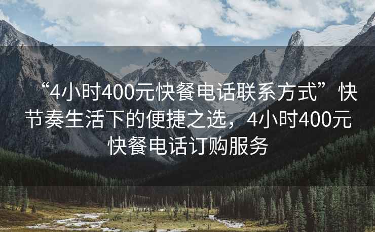 “4小時(shí)400元快餐電話聯(lián)系方式”快節(jié)奏生活下的便捷之選，4小時(shí)400元快餐電話訂購服務(wù)