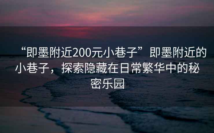 “即墨附近200元小巷子”即墨附近的小巷子，探索隱藏在日常繁華中的秘密樂園