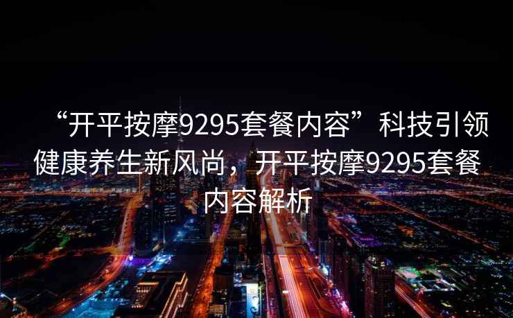 “開平按摩9295套餐內(nèi)容”科技引領(lǐng)健康養(yǎng)生新風(fēng)尚，開平按摩9295套餐內(nèi)容解析