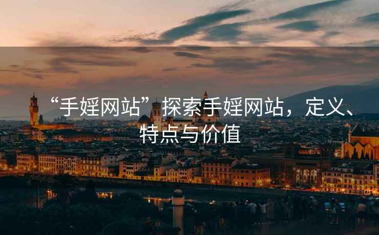 “手婬網(wǎng)站”探索手婬網(wǎng)站，定義、特點與價值