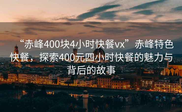 “赤峰400塊4小時(shí)快餐vx”赤峰特色快餐，探索400元四小時(shí)快餐的魅力與背后的故事