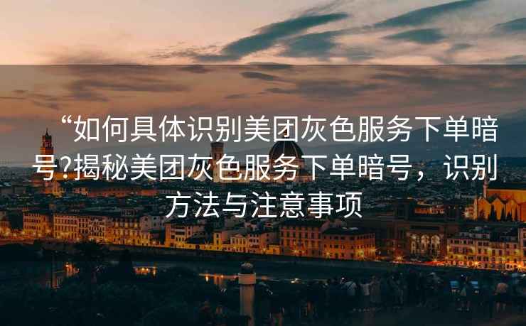 “如何具體識別美團灰色服務(wù)下單暗號?揭秘美團灰色服務(wù)下單暗號，識別方法與注意事項