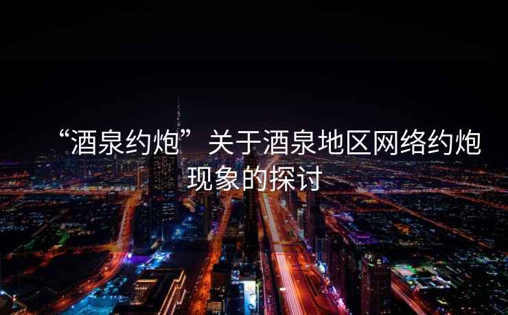 “酒泉約炮”關于酒泉地區(qū)網(wǎng)絡約炮現(xiàn)象的探討
