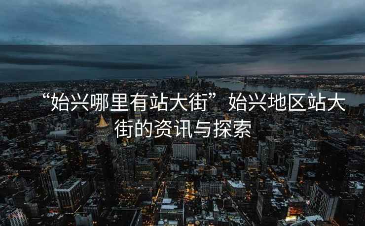 “始興哪里有站大街”始興地區(qū)站大街的資訊與探索