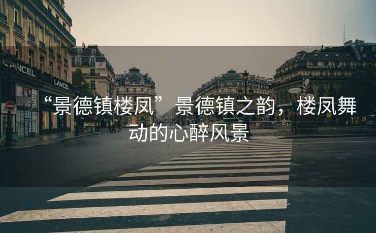 “景德鎮(zhèn)樓鳳”景德鎮(zhèn)之韻，樓鳳舞動的心醉風景