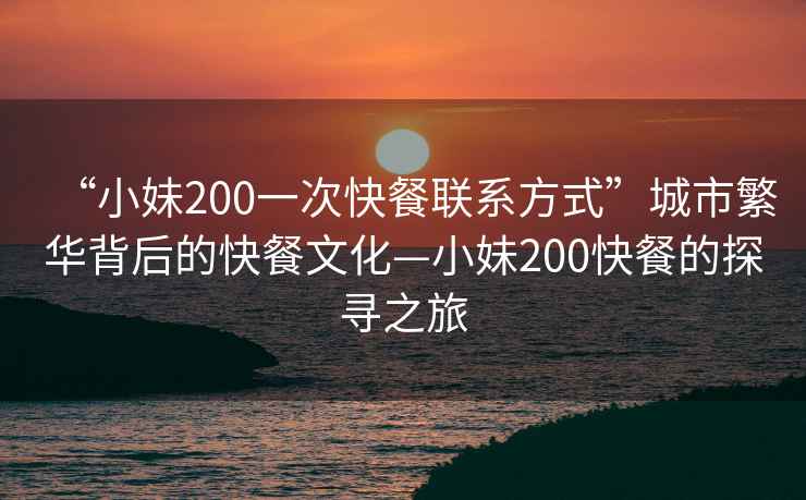 “小妹200一次快餐聯(lián)系方式”城市繁華背后的快餐文化—小妹200快餐的探尋之旅
