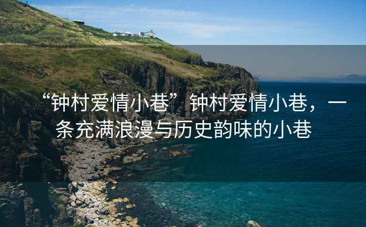 “鐘村愛情小巷”鐘村愛情小巷，一條充滿浪漫與歷史韻味的小巷