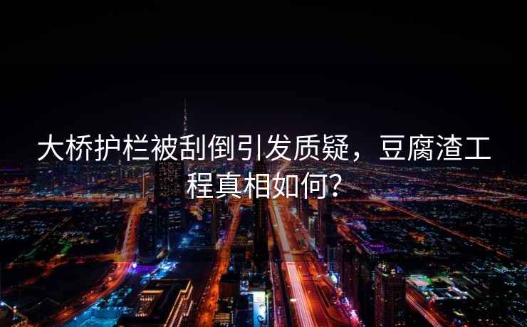 大橋護(hù)欄被刮倒引發(fā)質(zhì)疑，豆腐渣工程真相如何？