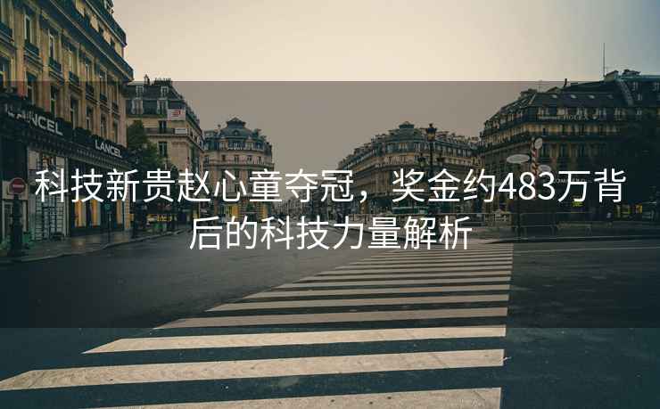 科技新貴趙心童奪冠，獎金約483萬背后的科技力量解析