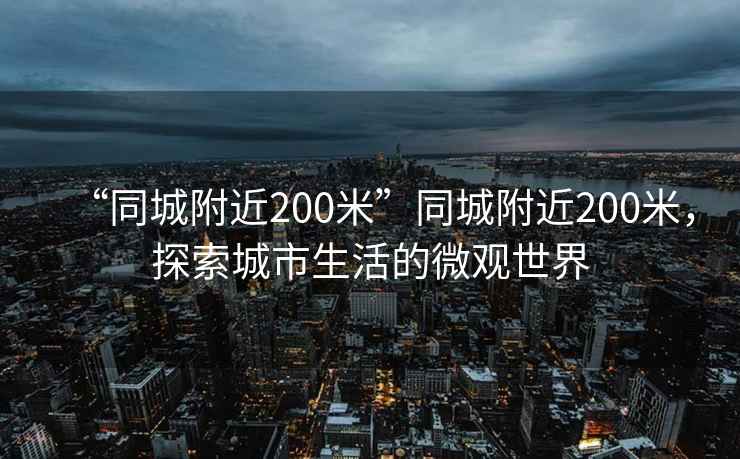 “同城附近200米”同城附近200米，探索城市生活的微觀世界