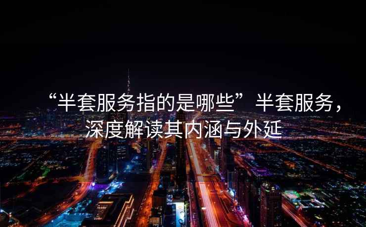 “半套服務(wù)指的是哪些”半套服務(wù)，深度解讀其內(nèi)涵與外延
