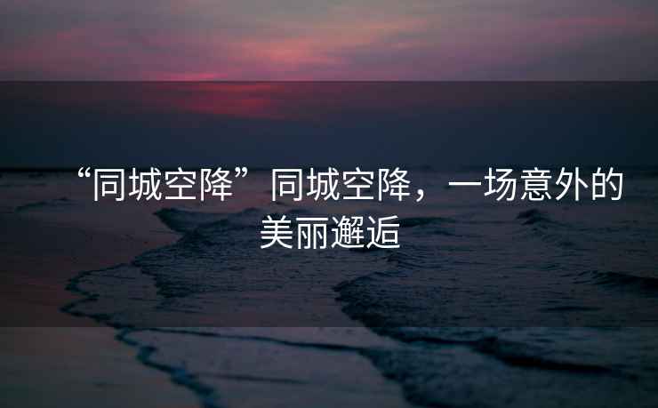 “同城空降”同城空降，一場意外的美麗邂逅
