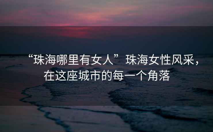 “珠海哪里有女人”珠海女性風采，在這座城市的每一個角落