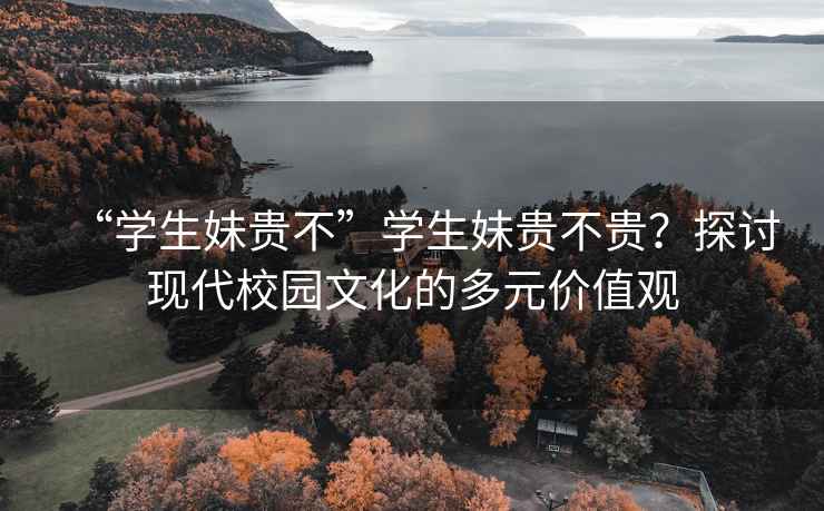 “學生妹貴不”學生妹貴不貴？探討現(xiàn)代校園文化的多元價值觀