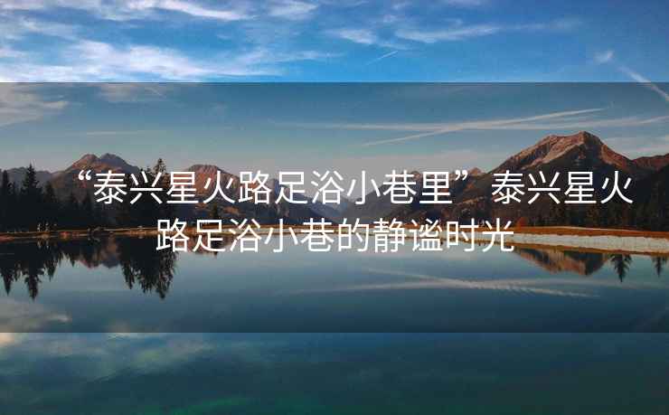 “泰興星火路足浴小巷里”泰興星火路足浴小巷的靜謐時光