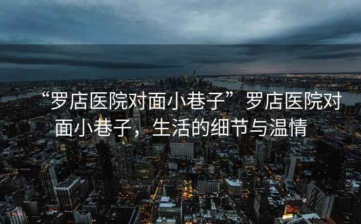 “羅店醫(yī)院對面小巷子”羅店醫(yī)院對面小巷子，生活的細節(jié)與溫情