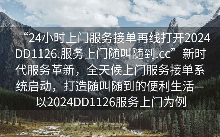 “24小時(shí)上門服務(wù)接單再線打開2024DD1126.服務(wù)上門隨叫隨到.cc”新時(shí)代服務(wù)革新，全天候上門服務(wù)接單系統(tǒng)啟動(dòng)，打造隨叫隨到的便利生活—以2024DD1126服務(wù)上門為例