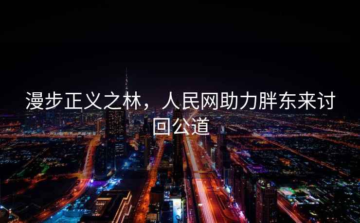 漫步正義之林，人民網(wǎng)助力胖東來討回公道