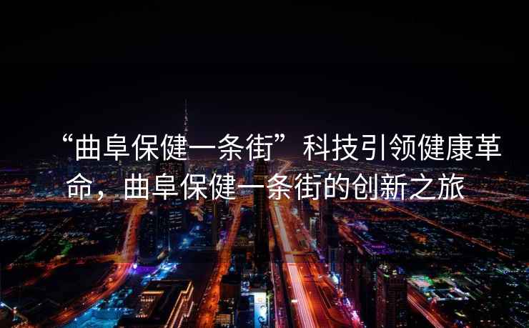“曲阜保健一條街”科技引領(lǐng)健康革命，曲阜保健一條街的創(chuàng)新之旅