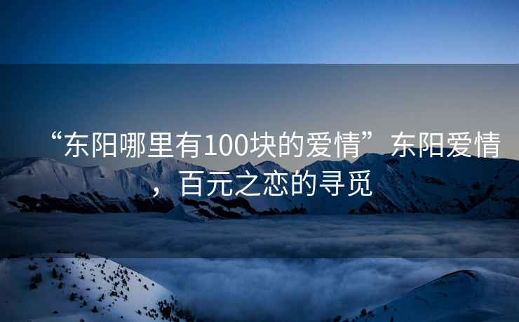 “東陽(yáng)哪里有100塊的愛(ài)情”東陽(yáng)愛(ài)情，百元之戀的尋覓