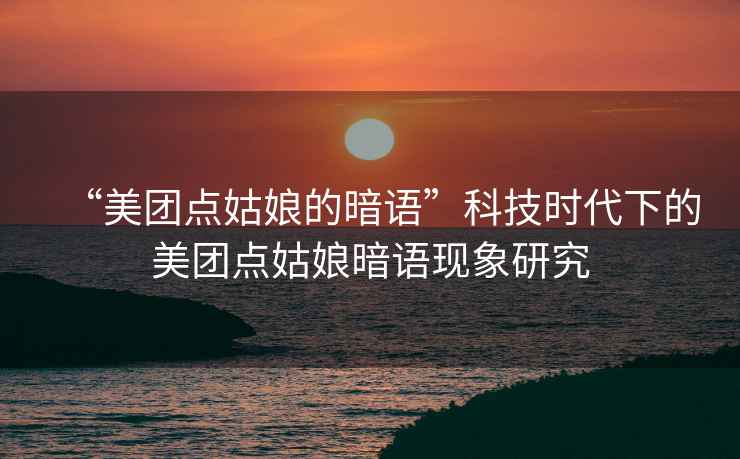 “美團點姑娘的暗語”科技時代下的美團點姑娘暗語現(xiàn)象研究