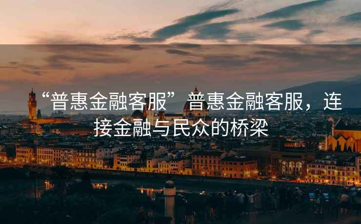 “普惠金融客服”普惠金融客服，連接金融與民眾的橋梁