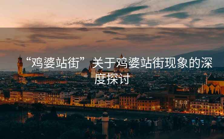 “雞婆站街”關(guān)于雞婆站街現(xiàn)象的深度探討